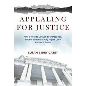 Appealing for Justice: One Lawyer, Four Decades and the Landmark Gay Rights Case: Romer V. Evans, Paperback - Susan Berry Casey imagine