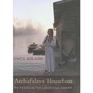 Atchafalaya Houseboat: My Years in the Louisiana Swamp, Hardcover - Gwen Roland imagine