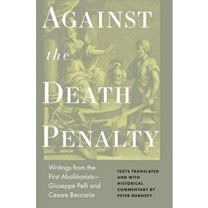 Against the Death Penalty. Writings from the First Abolitionists-Giuseppe Pelli and Cesare Beccaria, Hardback - Giuseppie Pelli imagine