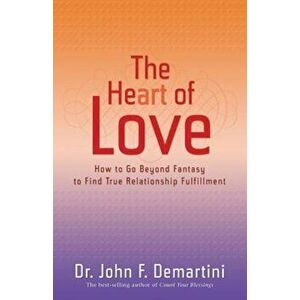 The Heart of Love: How to Go Beyond Fantasy to Find True Relationship Fulfillment, Paperback - John F. Demartini imagine