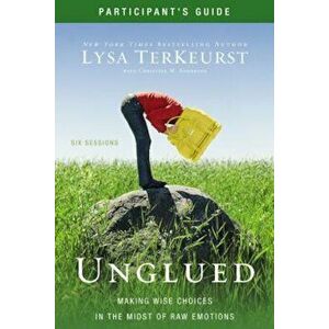 Unglued Participant's Guide: Making Wise Choices in the Midst of Raw Emotions, Paperback - Lysa TerKeurst imagine