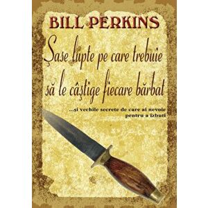 Sase lupte pe care trebuie sa le castige fiecare barbat ...si vechile secrete de care ai nevoie pentru a izbuti - Bill Perkins imagine