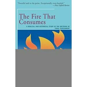 The Fire That Consumes: A Biblical and Historical Study of the Doctrine of the Final Punishment, Paperback - Edward Fudge imagine