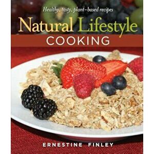 Natural Lifestyle Cooking: Healthy, Tasty Plant-Based Recipes, Hardcover - Ernestine Finley imagine