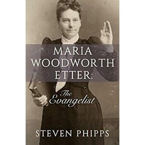 Maria Woodworth Etter: The Evangelist, Paperback - Steven Phipps imagine