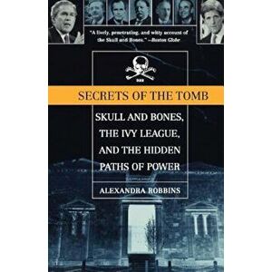 Secrets of the Tomb: Skull and Bones, the Ivy League, and the Hidden Paths of Power, Paperback - Alexandra Robbins imagine