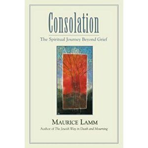 Consolation: The Spiritual Journey Beyond Grief, Paperback - Maurice Lamm imagine