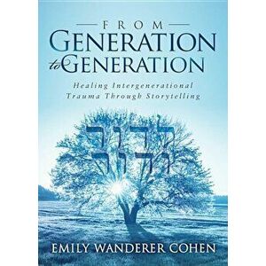 From Generation to Generation: Healing Intergenerational Trauma Through Storytelling, Paperback - Emily Wanderer Cohen imagine