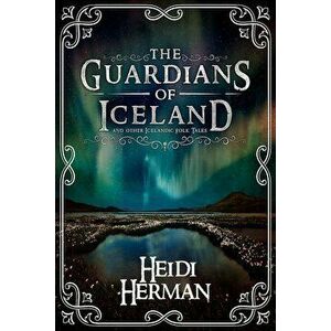 The Guardians of Iceland and Other Icelandic Folk Tales, Paperback - Heidi Herman imagine