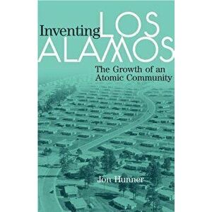 Inventing Los Alamos: The Growth of an Atomic Community, Paperback - Jon Hunner imagine