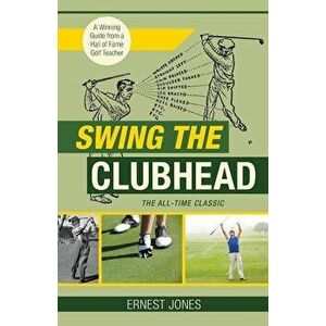 Swing the Clubhead (Golf Digest Classic Series), Paperback - Ernest Jones imagine