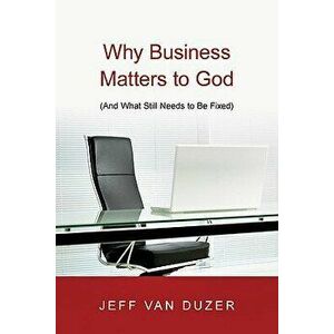 Why Business Matters to God: And What Still Needs to Be Fixed, Paperback - Jeff Van Duzer imagine