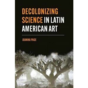 Decolonizing Science in Latin American Art, Paperback - Joanna Page imagine