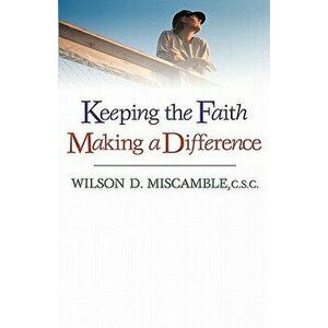 Keeping the Faith, Making a Difference, Paperback - Wilson D. Miscamble imagine