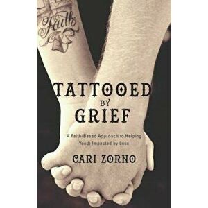 Tattooed by Grief: A Faith-Based Approach to Helping Youth Impacted by Loss, Paperback - Cari Zorno imagine