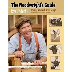 The Woodwright's Guide: Working Wood with Wedge and Edge, Paperback - Roy Underhill imagine