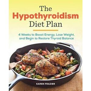 The Hypothyroidism Diet Plan: 4 Weeks to Boost Energy, Lose Weight, and Begin to Restore Thyroid Balance, Paperback - Karen Frazier imagine