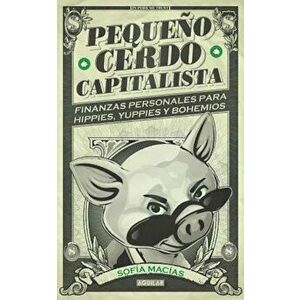 Pequeno Cerdo Capitalista: Finanzas Personales Para Hippies, Yuppies y Bohemios, Paperback - Sofia Macias imagine