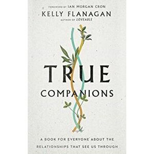 True Companions. A Book for Everyone About the Relationships That See Us Through, Hardback - Kelly Flanagan imagine