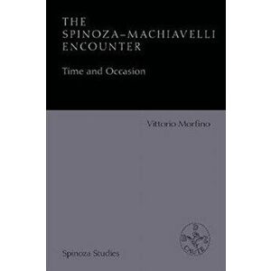 Spinoza-Machiavelli Encounter. Time and Occasion, Paperback - Vittorio Morfino imagine