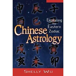 Chinese Astrology: Exploring the Eastern Zodiac, Paperback - Shelly Wu imagine