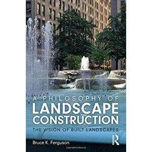 Philosophy of Landscape Construction. The Vision of Built Spaces, Paperback - Bruce Ferguson imagine