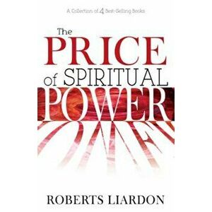 The Price of Spiritual Power: A Collection of Four Complete Bestsellers in One Volume, Paperback - Roberts Liardon imagine