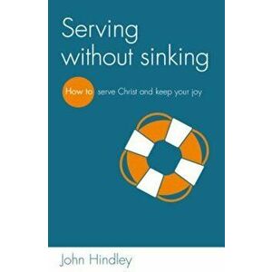 Serving Without Sinking: How to Serve Christ and Keep Your Joy, Paperback - John Hindley imagine
