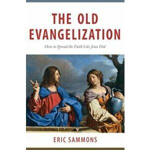 The Old Evangelization: How to Share the Faith Like Jesus Did, Paperback - Eric Sammons imagine