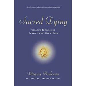 Sacred Dying: Creating Rituals for Embracing the End of Life, Paperback - Megory Anderson imagine