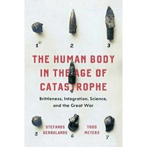 The Human Body in the Age of Catastrophe: Brittleness, Integration, Science, and the Great War, Paperback - Stefanos Geroulanos imagine