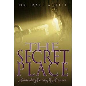 The Secret Place: Passionately Pursuing His Presence, Paperback - Dale A. Fife imagine
