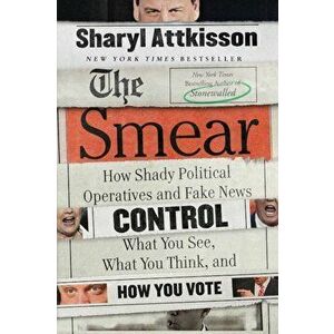 The Smear: How Shady Political Operatives and Fake News Control What You See, What You Think, and How You Vote, Paperback - Sharyl Attkisson imagine