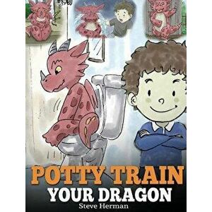 Potty Train Your Dragon: How to Potty Train Your Dragon Who Is Scared to Poop. a Cute Children Story on How to Make Potty Training Fun and Easy, Hardc imagine