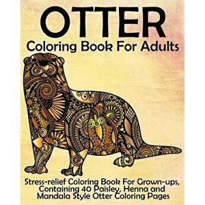 Otter Coloring Book for Adults: Stress-Relief Coloring Book for Grown-Ups, Containing 40 Paisley, Henna and Mandala Style Otter Coloring Pages, Paperb imagine