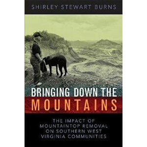 Bringing Down the Mountains: The Impact of Moutaintop Removal Surface Coal Mining on Southern West Virginia Communities, Paperback - Shirley S. Burns imagine