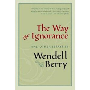 The Way of Ignorance: And Other Essays, Paperback - Wendell Berry imagine
