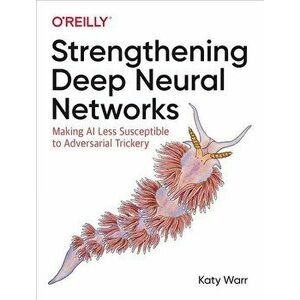 Strengthening Deep Neural Networks: Making AI Less Susceptible to Adversarial Trickery, Paperback - Katy Warr imagine