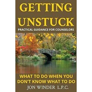 Getting Unstuck: Practical Guidance for Counselors: What to Do When You Don't Know What to Do, Paperback - Jon Winder imagine
