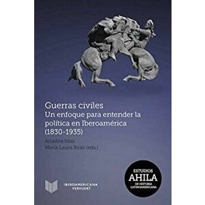 Guerras civiles. un enfoque para entender la politica en Iberoamerica (1830-1935), Paperback - Maria Laura Reali imagine