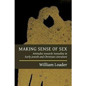 Making Sense of Sex: Attitudes Towards Sexuality in Early Jewish and Christian Literature, Paperback - William Loader imagine