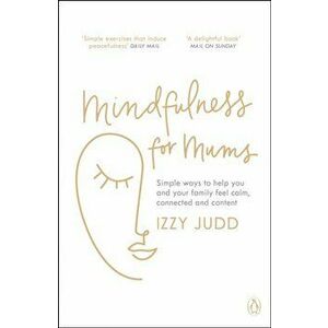 Mindfulness for Mums. Simple ways to help you and your family feel calm, connected and content, Paperback - Izzy Judd imagine