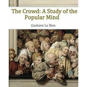 The Crowd: A Study of the Popular Mind, Paperback - Gustave Le Bon imagine