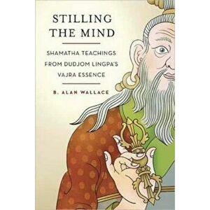 Stilling the Mind: Shamatha Teachings from Dudjom Lingpa's Vajra Essence, Paperback - B. Alan Wallace imagine