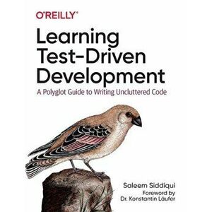 Learning Test-Driven Development. A Polyglot Guide to Writing Uncluttered Code, Paperback - Saleem Siddiqui imagine