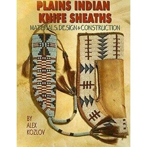 Plains Indian Knife Sheaths: Materials, Design & Construction, Paperback - Alex Kozlov imagine