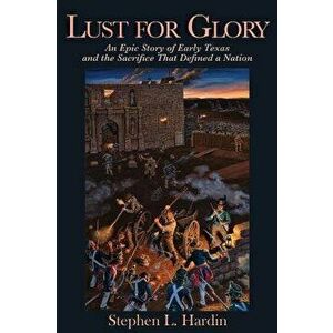 Lust for Glory: An Epic Story of Early Texas and the Sacrifice That Defined a Nation, Paperback - Stephen L. Hardin imagine