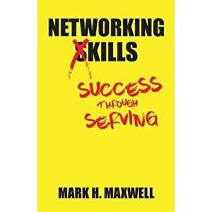 Networking Kills: Success Through Serving, Paperback - Mark H. Maxwell imagine
