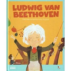 Micii Eroi. Ludwig Van Beethoven. Parintele romantismului muzical. - *** imagine
