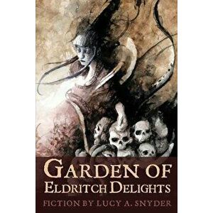 Garden of Eldritch Delights, Paperback - Lucy a. Snyder imagine